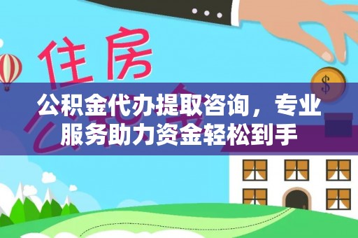 市南公积金代办提取咨询，专业服务助力资金轻松到手