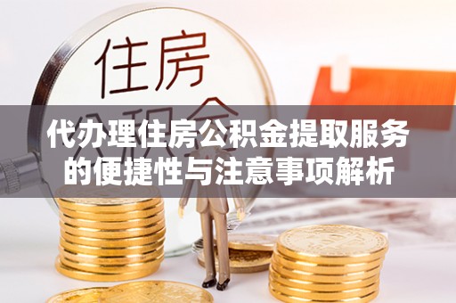 市南代办理住房公积金提取服务的便捷性与注意事项解析