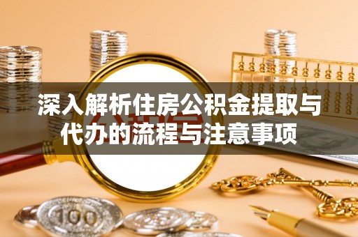 市南深入解析住房公积金提取与代办的流程与注意事项