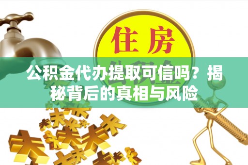 市南公积金代办提取可信吗？揭秘背后的真相与风险