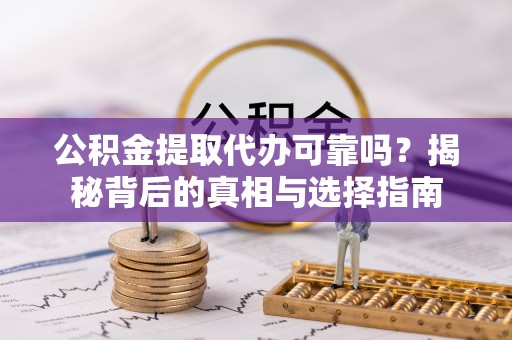 市南公积金提取代办可靠吗？揭秘背后的真相与选择指南