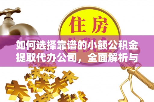市南如何选择靠谱的小额公积金提取代办公司，全面解析与实用指南