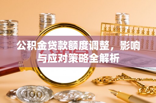 市南公积金贷款额度调整，影响与应对策略全解析