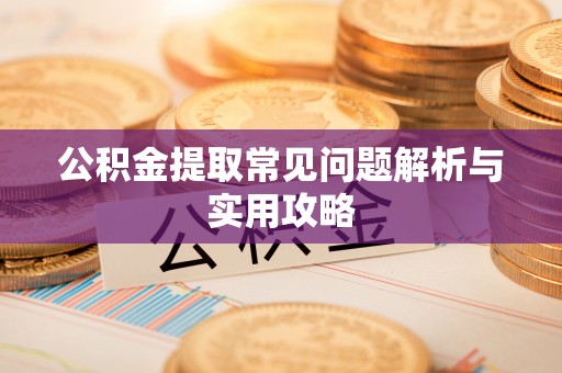 市南公积金提取常见问题解析与实用攻略