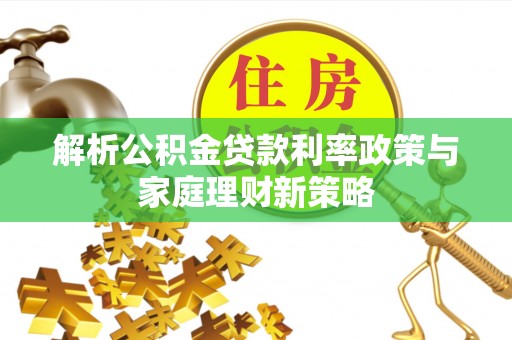 市南解析公积金贷款利率政策与家庭理财新策略