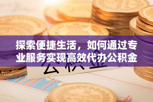 市南探索便捷生活，如何通过专业服务实现高效代办公积金提取