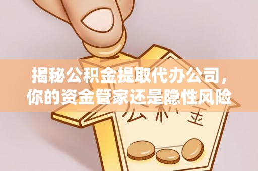 市南揭秘公积金提取代办公司，你的资金管家还是隐性风险？