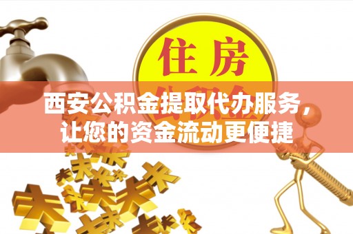 市南西安公积金提取代办服务，让您的资金流动更便捷