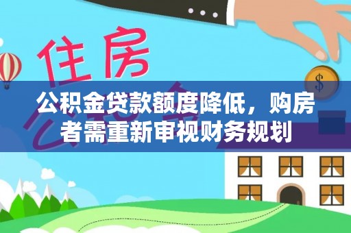 市南公积金贷款额度降低，购房者需重新审视财务规划