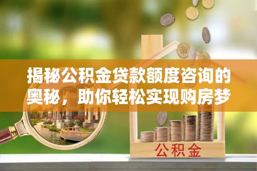 市南揭秘公积金贷款额度咨询的奥秘，助你轻松实现购房梦想
