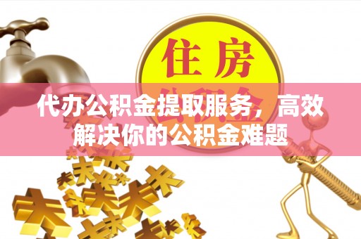 市南代办公积金提取服务，高效解决你的公积金难题