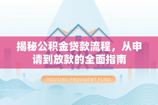 市南揭秘公积金贷款流程，从申请到放款的全面指南