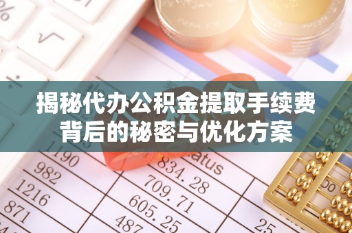 市南揭秘代办公积金提取手续费背后的秘密与优化方案