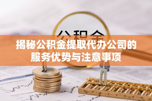 市南揭秘公积金提取代办公司的服务优势与注意事项