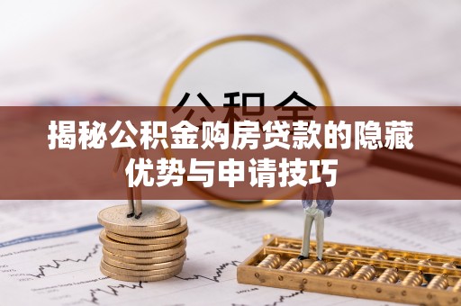 市南揭秘公积金购房贷款的隐藏优势与申请技巧
