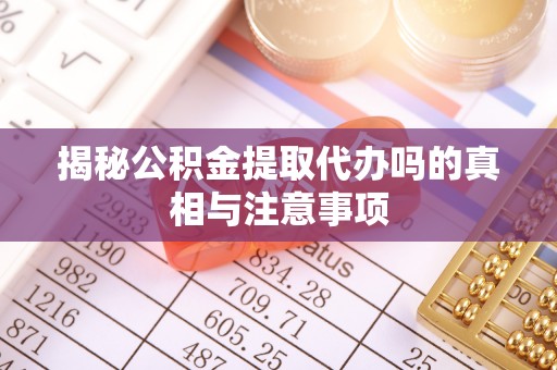 市南揭秘公积金提取代办吗的真相与注意事项
