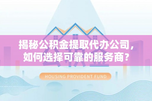 市南揭秘公积金提取代办公司，如何选择可靠的服务商？