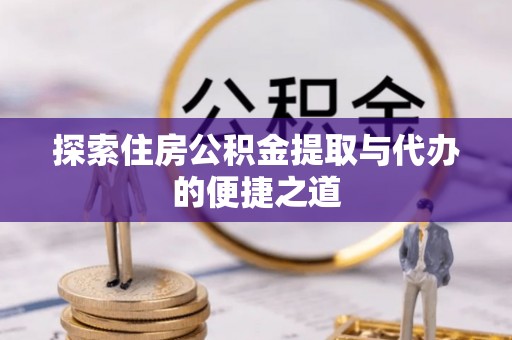 市南探索住房公积金提取与代办的便捷之道