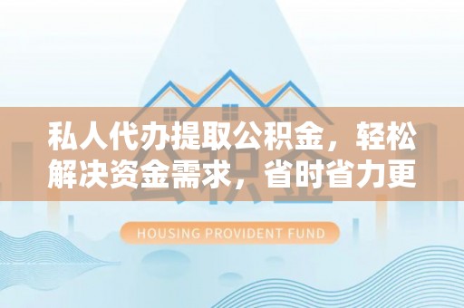 市南私人代办提取公积金，轻松解决资金需求，省时省力更高效
