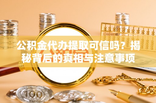 市南公积金代办提取可信吗？揭秘背后的真相与注意事项