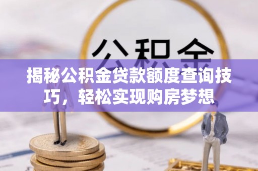 市南揭秘公积金贷款额度查询技巧，轻松实现购房梦想