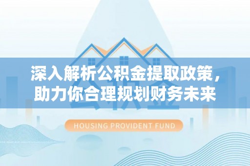 市南深入解析公积金提取政策，助力你合理规划财务未来
