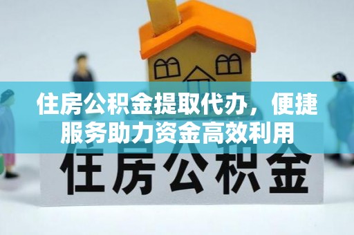 市南住房公积金提取代办，便捷服务助力资金高效利用