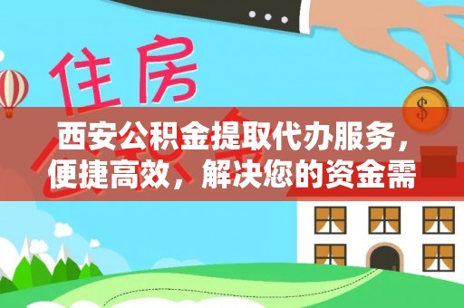 市南西安公积金提取代办服务，便捷高效，解决您的资金需求
