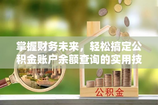 市南掌握财务未来，轻松搞定公积金账户余额查询的实用技巧