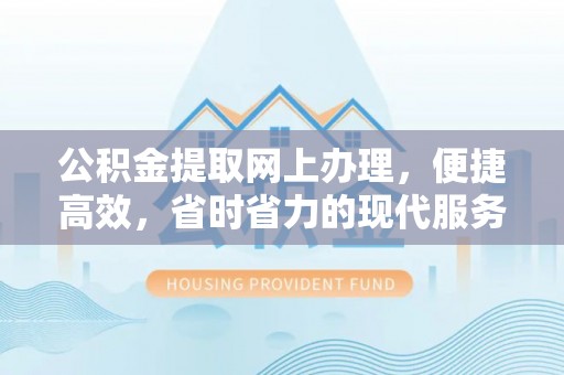 市南公积金提取网上办理，便捷高效，省时省力的现代服务