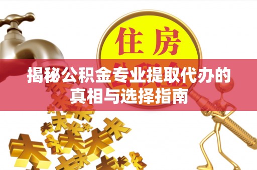 市南揭秘公积金专业提取代办的真相与选择指南