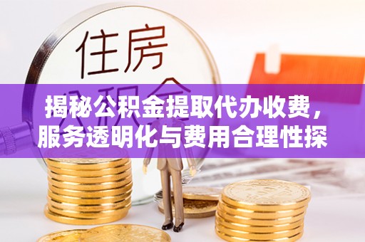 市南揭秘公积金提取代办收费，服务透明化与费用合理性探讨