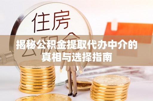 市南揭秘公积金提取代办中介的真相与选择指南
