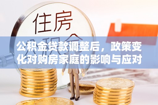 市南公积金贷款调整后，政策变化对购房家庭的影响与应对策略