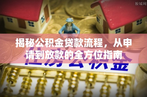 市南揭秘公积金贷款流程，从申请到放款的全方位指南