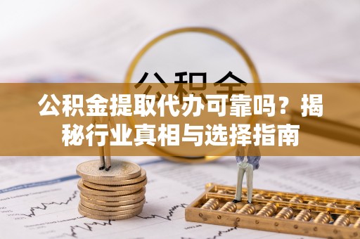市南公积金提取代办可靠吗？揭秘行业真相与选择指南