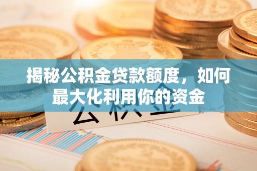 市南揭秘公积金贷款额度，如何最大化利用你的资金