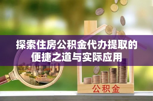 市南探索住房公积金代办提取的便捷之道与实际应用