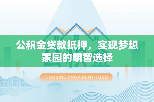 市南公积金贷款抵押，实现梦想家园的明智选择