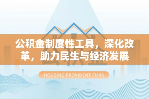 市南公积金制度性工具，深化改革，助力民生与经济发展