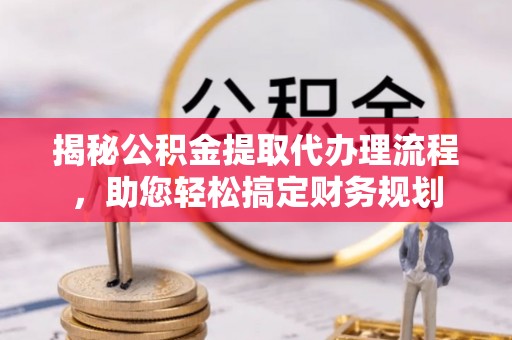 市南揭秘公积金提取代办理流程，助您轻松搞定财务规划