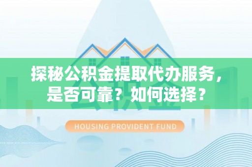 市南探秘公积金提取代办服务，是否可靠？如何选择？