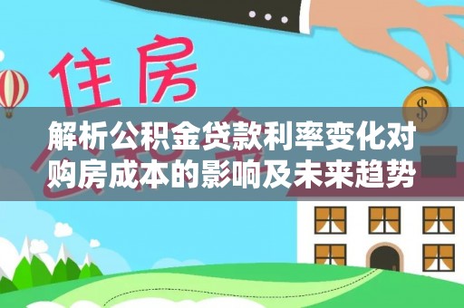 市南解析公积金贷款利率变化对购房成本的影响及未来趋势