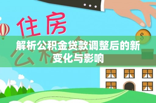 市南解析公积金贷款调整后的新变化与影响