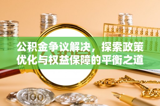 市南公积金争议解决，探索政策优化与权益保障的平衡之道