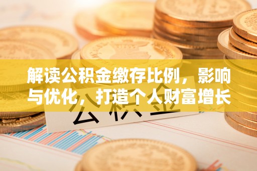 市南解读公积金缴存比例，影响与优化，打造个人财富增长新引擎