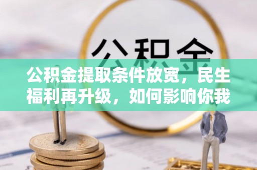 市南公积金提取条件放宽，民生福利再升级，如何影响你我生活？