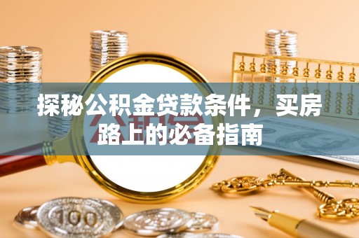 市南探秘公积金贷款条件，买房路上的必备指南