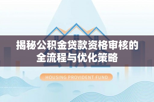 市南揭秘公积金贷款资格审核的全流程与优化策略