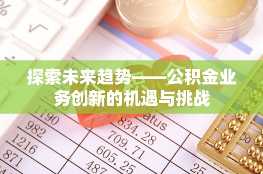 市南探索未来趋势——公积金业务创新的机遇与挑战